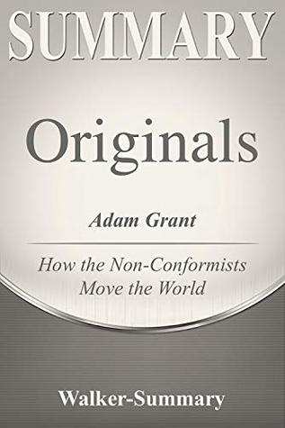 Summary : Originals by Adam Grant - How Non-Conformists Move the World (Originals: How Non-Conformists Move the World - A Summary Book 1)