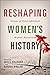 Reshaping Women's History: ...