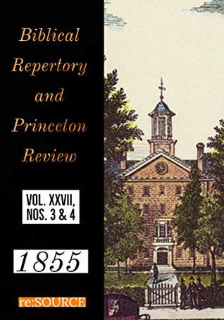 The Biblical Repertory and Princeton Review: 1855 Vol. XXVII Nos. 1 & 2 (Princeton Theological Review Book 27)