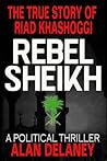 The True Story of Riad Khashoggi - Rebel Sheikh: Based on the Memoirs of Riad Khashoggi, Brother of Jamal Khashoggi