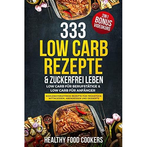 333 Low Carb Rezepte Zuckerfrei Leben Fur Berufstatige Anfanger Kohlenhydratfreie Fruhstuck Mittagessen Abendessen 2in1 Bonus Videokurs By Healthy Food Cooks 
