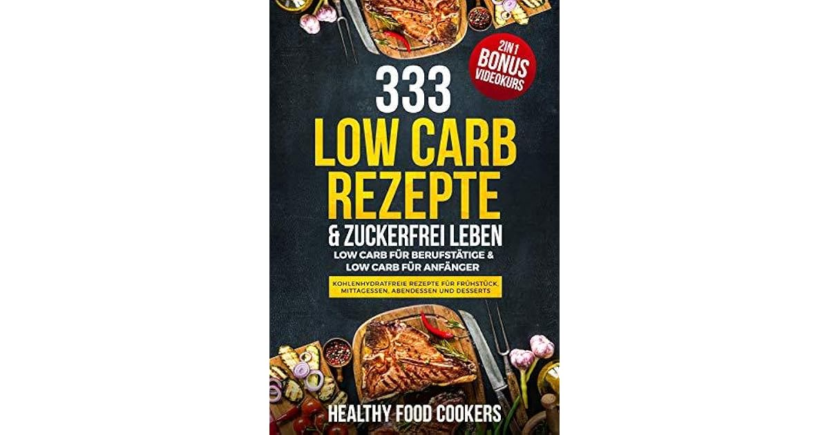 333 Low Carb Rezepte Zuckerfrei Leben Fur Berufstatige Anfanger Kohlenhydratfreie Fruhstuck Mittagessen Abendessen 2in1 Bonus Videokurs By Healthy Food Cooks 