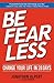 Be Fearless: Change Your Li...