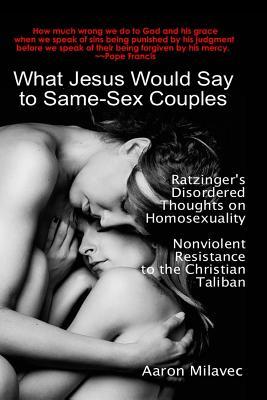 What Jesus Would Say to Same-Sex Couples: Ratzinger’s Disordered Thoughts on Homosexuality + Nonviolent Resistance to the Christian Taliban