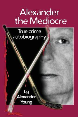 Alexander the Mediocre: True Crime Autobiography
