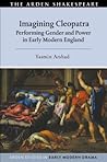 Imagining Cleopatra: Performing Gender and Power in Early Modern England (Arden Studies in Early Modern Drama)
