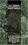All About Sagittarius: An Astrological Guide to Personality, Friendship, Compatibility, Love, Marriage, Career, and More! New Expanded Edition All About Sagittarius: An Astrological Guide to Personality, Friendship, Compatibility, Love, Marriage, Career, and More! New Expanded Edition