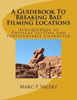 A Guidebook To 'Breaking Bad' Filming Locations: Albuquerque as Physical Setting and Indispensable Character