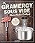 My Gramercy Sous Vide Home Kitchen Cookbook: 100 Simple and Delicious Gourmet Recipes & Pro Tips for Beginners and Experts (Gourmet Immersion Circulators Book 1)