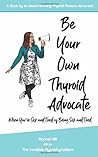 Be Your Own Thyroid Advocate: When You’re Sick and Tired of Being Sick and Tired