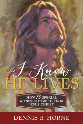 I Know He Lives: How 13 Special Witnesses Came to Know Jesus Christ (Hardcover)