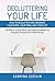 Decluttering Your Life: How to Declutter and Organize Your Home, Your Mind, and Your Life: The Path to a Clean Home, Clear Mind, and Better Life Using the Japanese Art of Decluttering