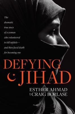 Book cover: Defying Jihad: The Dramatic True Story of a Woman Who Volunteered to Kill Infidels--and Then Faced Death for Becoming One by Esther Ahmad