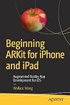 Beginning ARKit for iPhone and iPad: Augmented Reality App Development for iOS Beginning ARKit for iPhone and iPad: Augmented Reality App Development for iOS