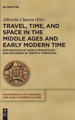 Travel, Time, and Space in the Middle Ages and Early Modern Time: Explorations of World Perceptions and Processes of Identity Formation (Fundamentals of Medieval and Early Modern Culture, 22)