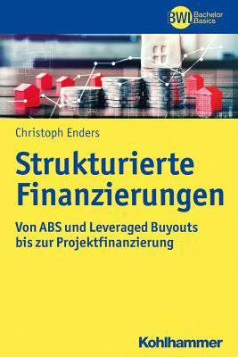 Strukturierte Finanzierungen: Von Abs Und Leverage Finance Bis Zur Projektfinanzierung (Bwl Bachelor Basics) (German Edition)