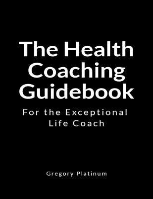 The Health Coaching Guidebook: For the Exceptional Life Coach