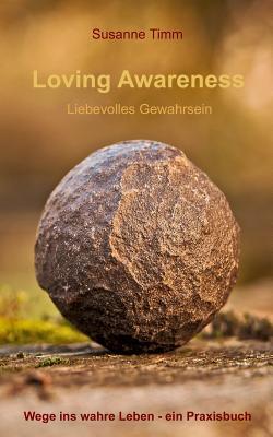Loving Awareness - Liebevolles Gewahrsein: Wege ins wahre Leben - ein Praxisbuch (German Edition)