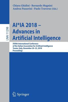 AI*IA 2018 – Advances in Artificial Intelligence: XVIIth International Conference of the Italian Association for Artificial Intelligence, Trento, ... (Lecture Notes in Artificial Intelligence)
