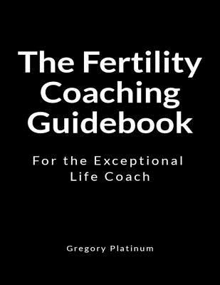 The Fertility Coaching Guidebook: For the Exceptional Life Coach