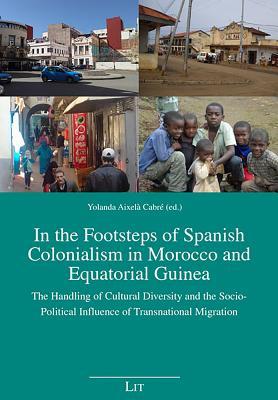In the Footsteps of Spanish Colonialism in Morocco and Equatorial Guinea: The Handling of Cultural Diversity and the Socio-Political Influence of ... (59) (African Studies / Afrikanische Studien)