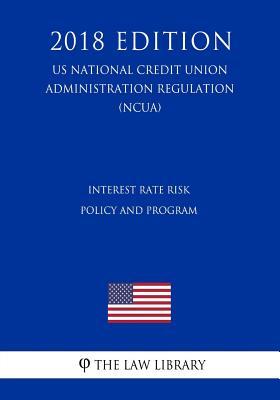 Interest Rate Risk Policy and Program (US National Credit Union Administration Regulation) (NCUA) (2018 Edition)