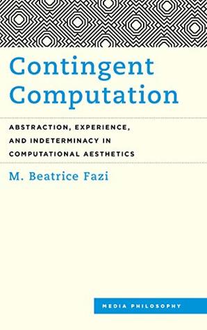 Contingent Computation: Abstraction, Experience, and Indeterminacy in Computational Aesthetics (Kindle Edition)