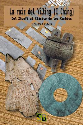 La raíz del YiJing (I Ching): Del ZhouYi al Clásico de los Cambios (Spanish Edition)