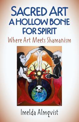 Sacred Art - A Hollow Bone for Spirit: Where Art Meets Shamanism (Paperback)