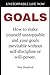 Unstoppable Life Now: Goals: How to make yourself unstoppable and your goals inevitable without self-discipline or will-power.