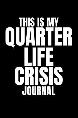 This is My Quarter Life Crisis Journal: Funny Gag Journal (Blank Lined Notebook Present For Stressed Young Men and Women, Best Friends and Your 25th or 30th Birthday)