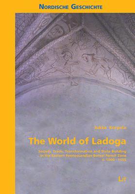 The World of Ladoga: Society, Trade, Transformation and State Building in the Eastern Fennoscandian Boreal Forest Zone c. 1000-1555 (7) (Nordische Geschichte)