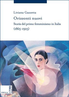 Orizzonti nuovi. Storia del primo femminismo in Italia (1865-1925)