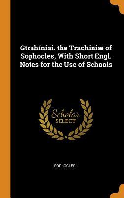 Gtrahíniai. the Trachiniæ of Sophocles, with Short Engl. Notes for the Use of Schools