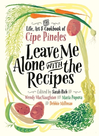 Leave Me Alone with the Recipes: The Life, Art, and Cookbook of Cipe Pineles