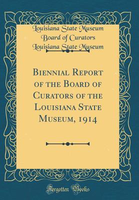 Biennial Report of the Board of Curators of the Louisiana State Museum, 1914 (Classic Reprint)