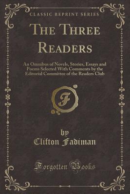 The Three Readers (Classic Reprint): An Omnibus of Novels, Stories, Essays and Poems Selected With Comments by the Editorial Committee of the Readers Club