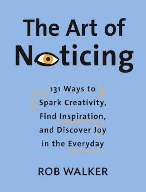 The Art of Noticing: 131 Ways to Spark Creativity, Find Inspiration, and Discover Joy in the Everyday