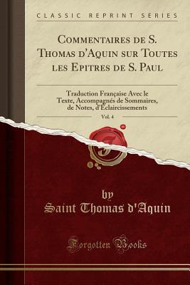 Commentaires de S. Thomas d'Aquin Sur Toutes Les Epitres de S. Paul, Vol. 4: Traduction Fran�aise Avec Le Texte, Accompagn�s de Sommaires, de Notes, d'�claircissements (Classic Reprint)