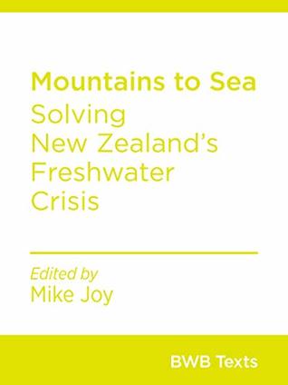 Mountains to Sea: Solving New Zealand’s Freshwater Crisis (BWB Texts Book 71)