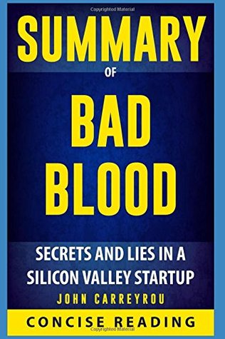 Summary Of Bad Blood Secrets And Lies In A Silicon Valley Startup By John Carreyrou By Concise Reading