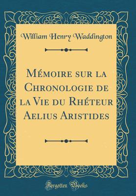 Memoire sur la Chronologie de la Vie du Rheteur Aelius Aristides (Classic Reprint) (French Edition)