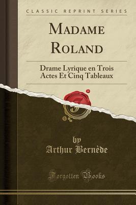 Madame Roland: Drame Lyrique en Trois Actes Et Cinq Tableaux (Classic Reprint) (French Edition)