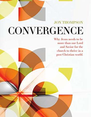 Convergence: Why Jesus needs to be more than our Lord and Savior for the church to thrive in a post-Christian world (Kindle Edition)