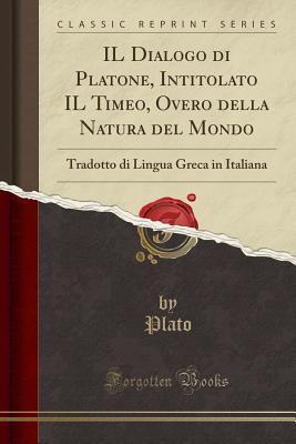 Il Dialogo Di Platone, Intitolato Il Timeo, Overo Della Natura del Mondo: Tradotto Di Lingua Greca in Italiana