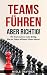 Teams führen - aber richtig!: Mit Teamwork zu mehr Erfolg. Wie du Teams effizient führen kannst. (German Edition)