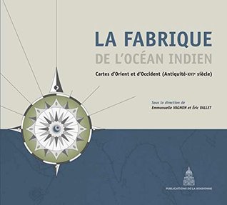 La fabrique de l'Océan Indien: Cartes d'orient et d'occident (antiquité-16e siècle)