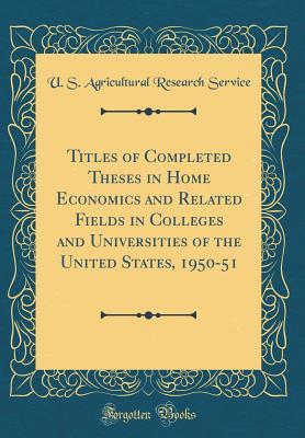 Titles of Completed Theses in Home Economics and Related Fields in Colleges and Universities of the United States, 1950-51 (Classic Reprint)