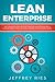 Lean Enterprise: The Complete Step-by-Step Startup Guide to Building a Lean Business Using Six Sigma, Kanban & 5s Methodologies (Lean Guides for Scrum, Kanban, Sprint, DSDM XP & Crystal Book 7)