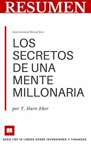 RESUMEN - LOS SECRETOS DE UNA MENTE MILLONARIA (T. Harv Eker ): Dominar el juego interno de la riqueza (TOP 10 LIBROS SOBRE FINANZAS E INVERSIONES nº 3) (Spanish Edition)